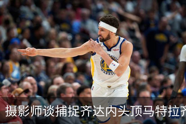 摄影师谈捕捉齐达内头顶马特拉齐瞬间：当时几乎所有人都盯着球看